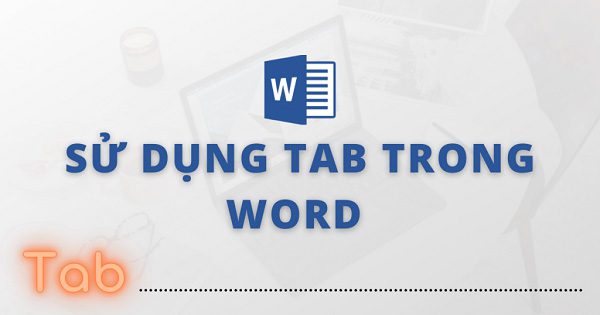 Tìm hiểu về công cụ Tab, cách sử dụng Tab trong Word